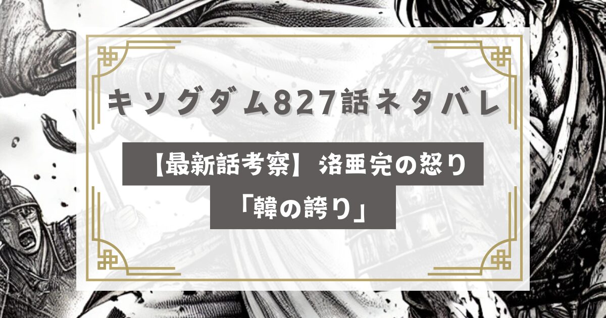 キングダム827話ネタバレ【最新話考察】洛亜完の怒り「韓の誇り」