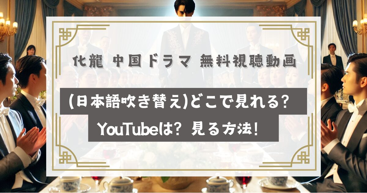 化龍 中国ドラマ 無料視聴動画(日本語吹き替え)どこで見れる？YouTubeは？見る方法！