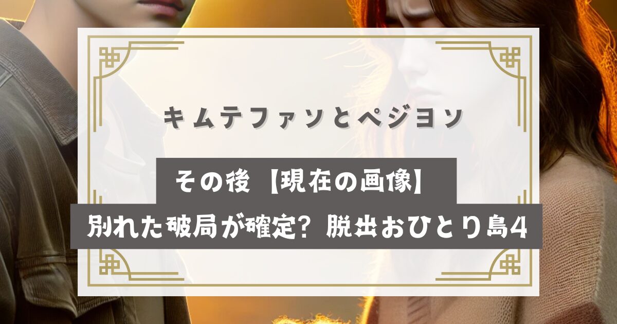 キムテファンとペジヨンのその後【現在の画像】別れた破局が確定？脱出おひとり島4