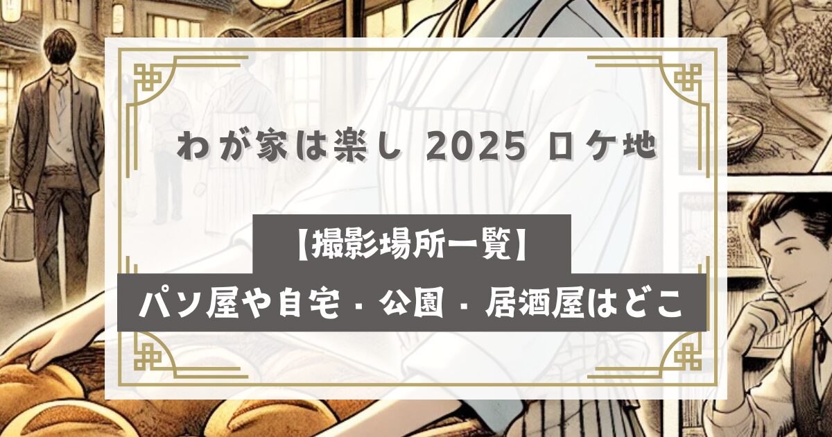 わが家は楽し 2025 ロケ地【撮影場所一覧】パン屋や自宅・公園・居酒屋はどこ？