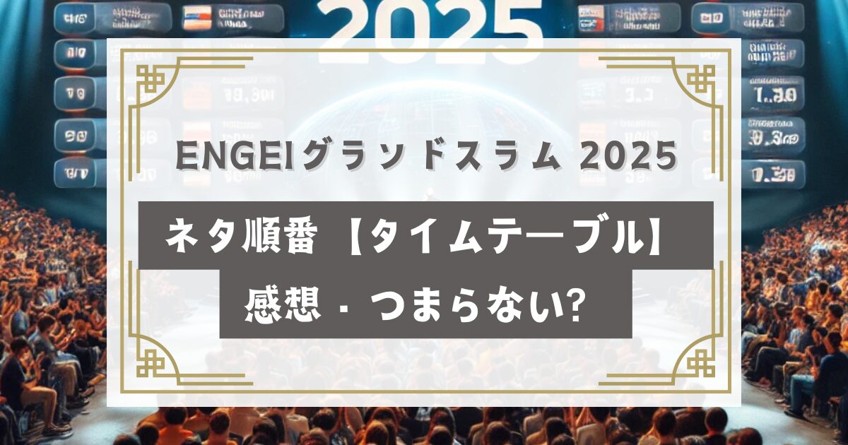 ENGEIグランドスラム 2025ネタ順番【タイムテーブル】感想・つまらない？