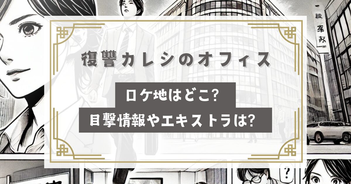 復讐カレシのオフィスのロケ地はどこ？目撃情報やエキストラは？