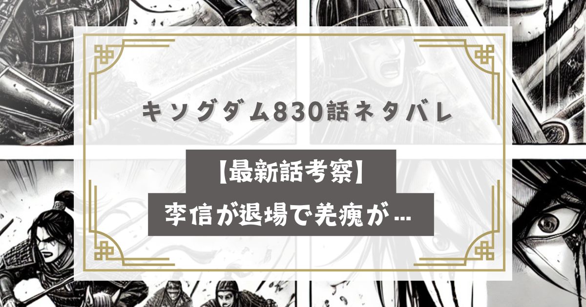 キングダム830話ネタバレ【最新話考察】李信が退場で羌瘣が…