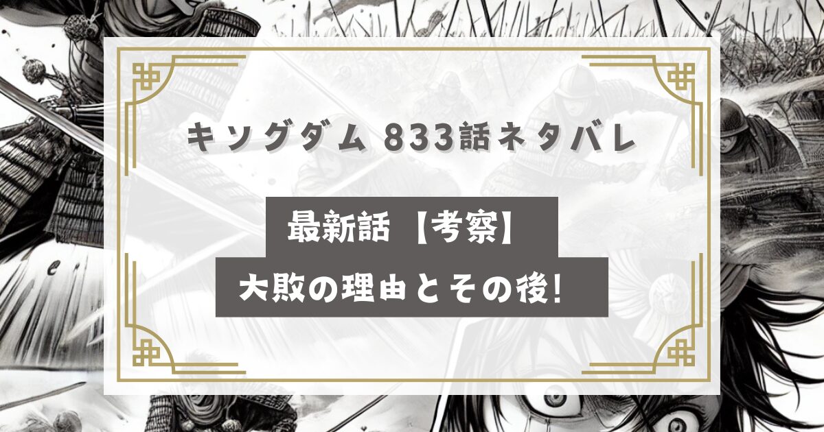 キングダム 833話ネタバレ最新話【考察】大敗の理由とその後！