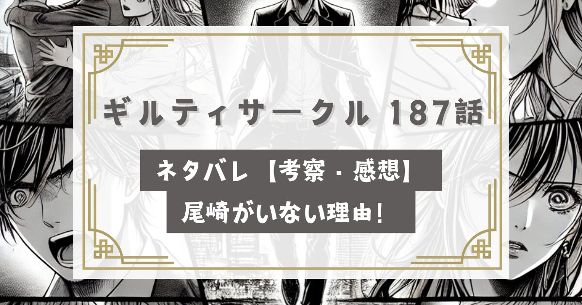 ギルティサークル 187話ネタバレ最新話【考察・感想】尾崎がいない理由！