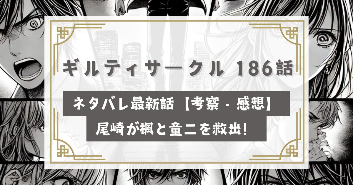 ギルティサークル 186話ネタバレ最新話【考察・感想】尾崎が楓と童ニを救出！