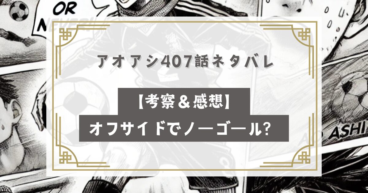 アオアシ407話最新話ネタバレ【考察＆感想】オフサイドでノーゴール？