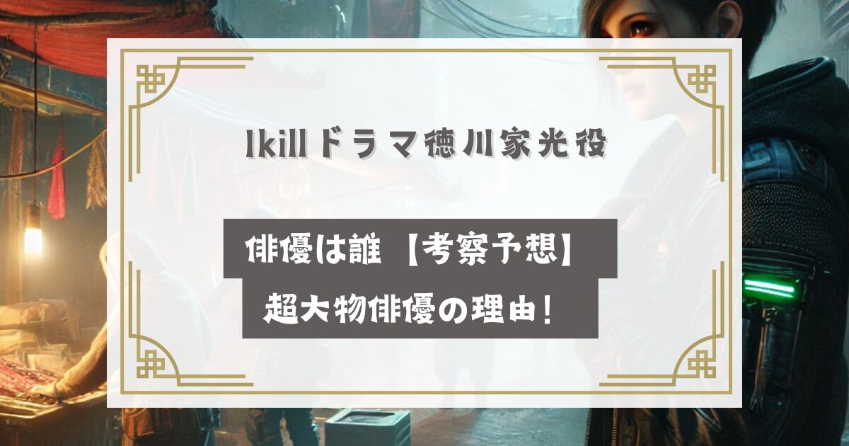 Ikillドラマ徳川家光役の俳優は誰【考察予想】超大物俳優の理由！