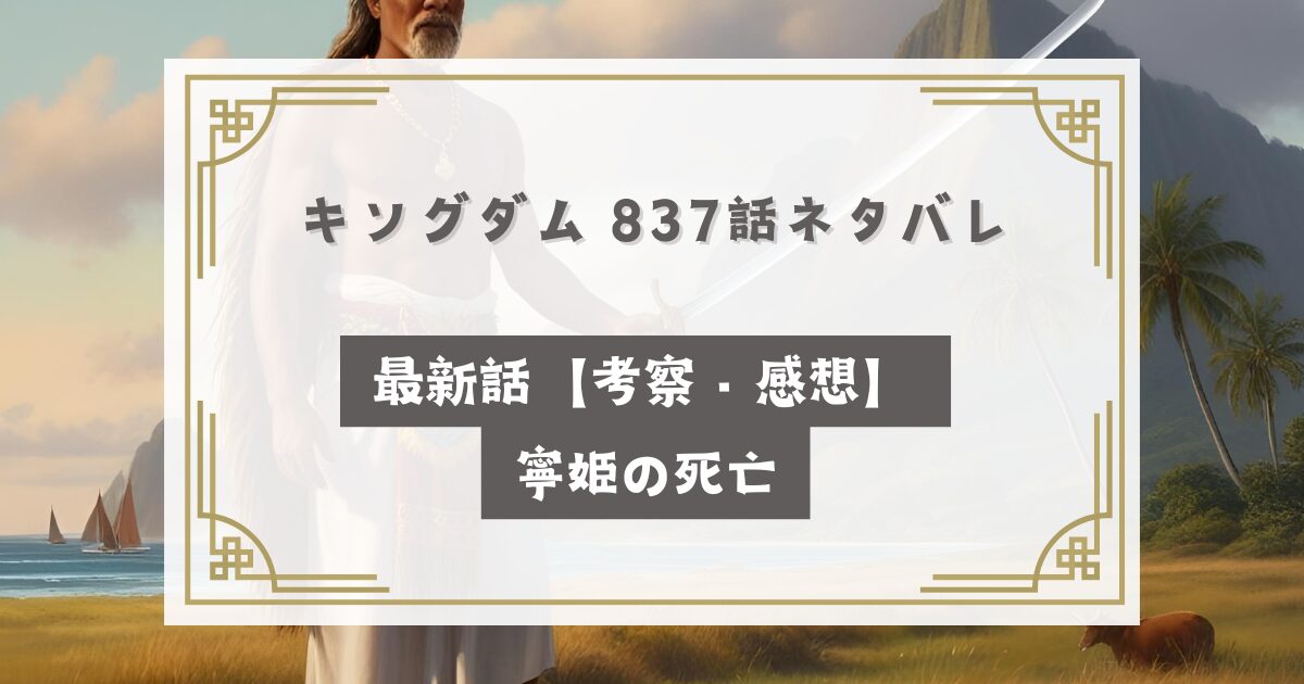 キングダム 837話ネタバレ最新話【考察・感想】寧姫の死亡
