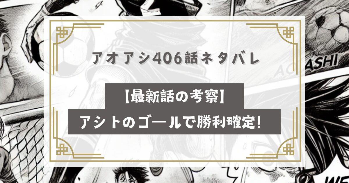 アオアシ406話ネタバレ【最新話の考察】アシトのゴールで勝利確定！