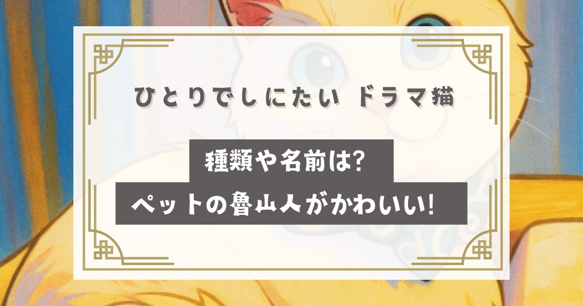 ひとりでしにたい ドラマ猫の種類や名前は？ペットの魯山人がかわいい！