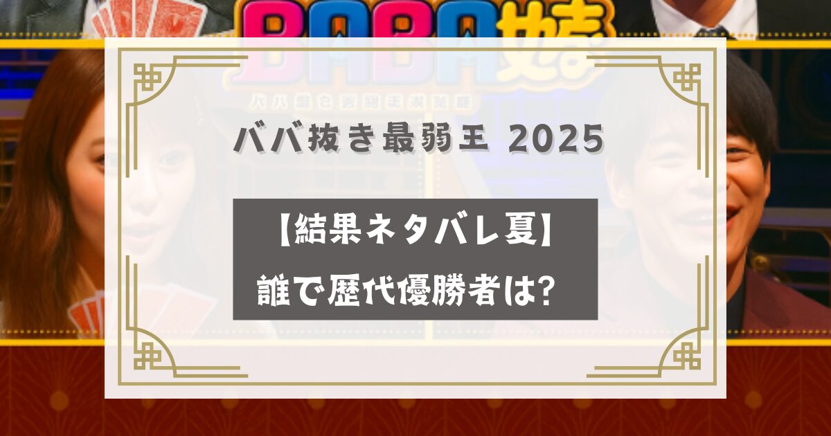 ババ抜き最弱王 2025【結果ネタバレ夏】誰で歴代優勝者は？
