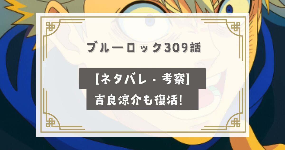 ブルーロック309話【最新話ネタバレ・考察】吉良涼介が復活！もう1人の追加招集！