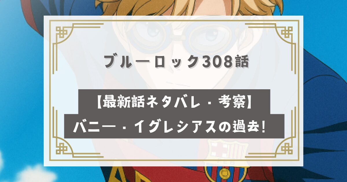 ブルーロック308話【最新話ネタバレ・考察】バニー・イグレシアスの過去！顔の傷の原因は？