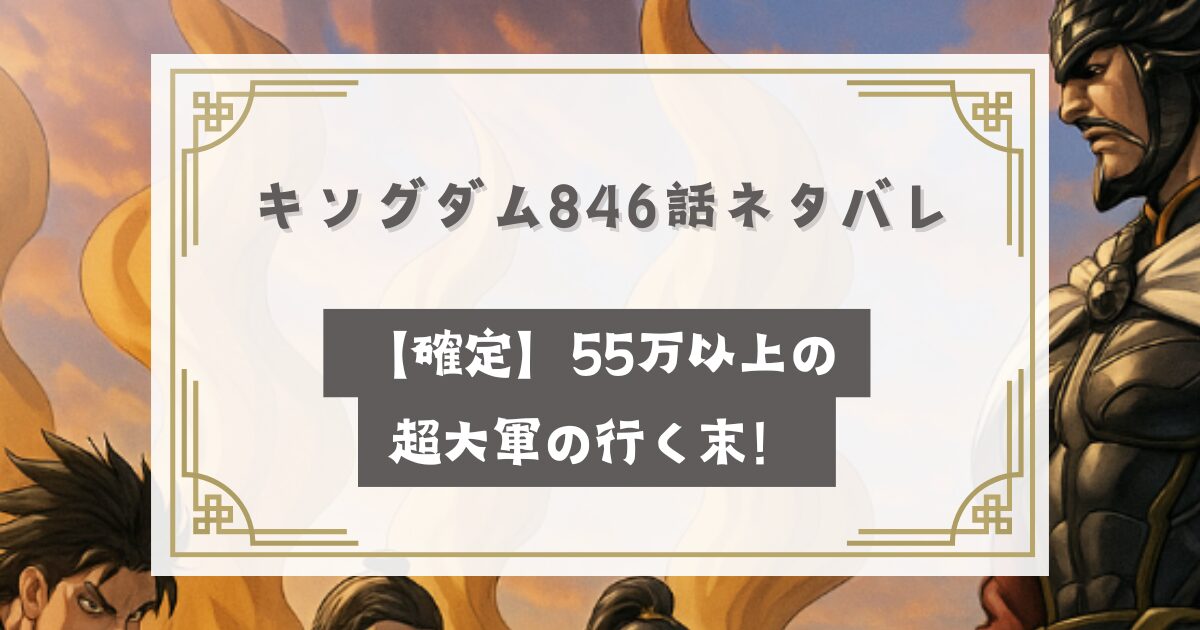 キングダム846話ネタバレ【確定】55万以上の超大軍の行く末！