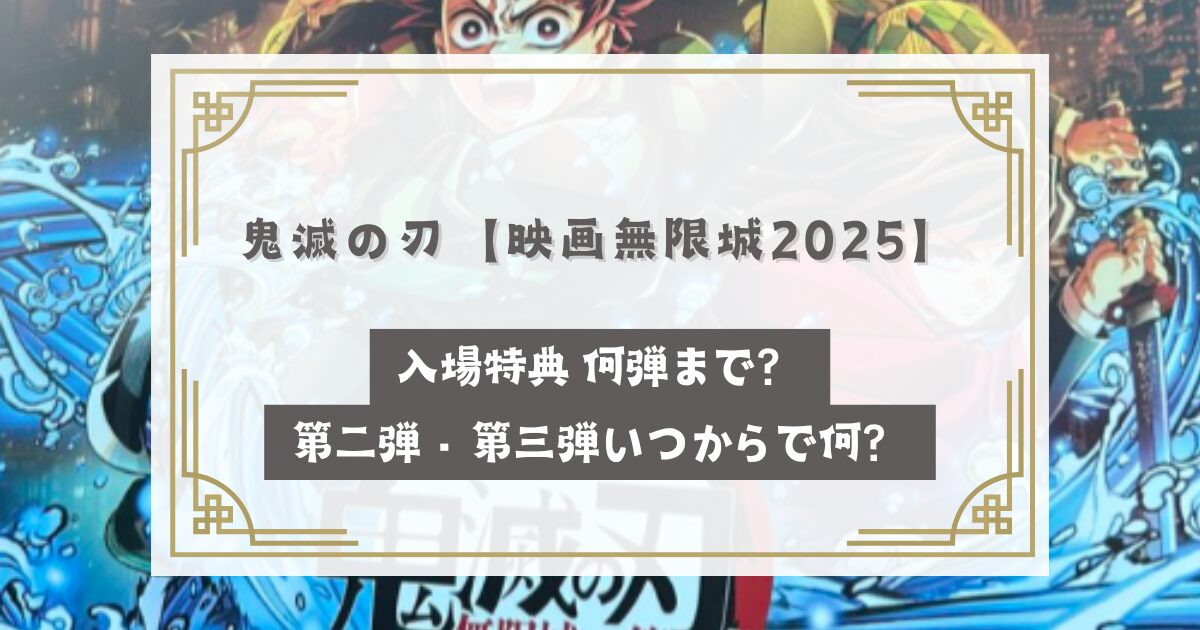 鬼滅の刃【映画無限城2025】入場特典 何弾まで？第二弾・第三弾いつからで何？まだある？