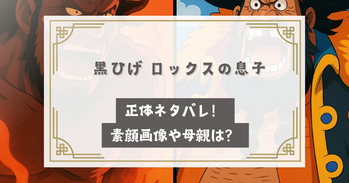 黒ひげ ロックスの息子（関係は親子）正体ネタバレ！素顔画像や母親は？