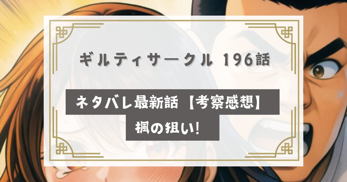 ギルティサークル 196話ネタバレ最新話【考察感想】楓の狙い！