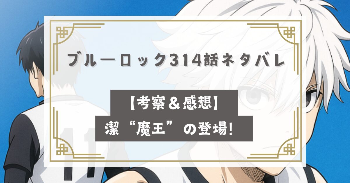 ブルーロック314話最新話ネタバレ【考察＆感想】潔魔王の登場！