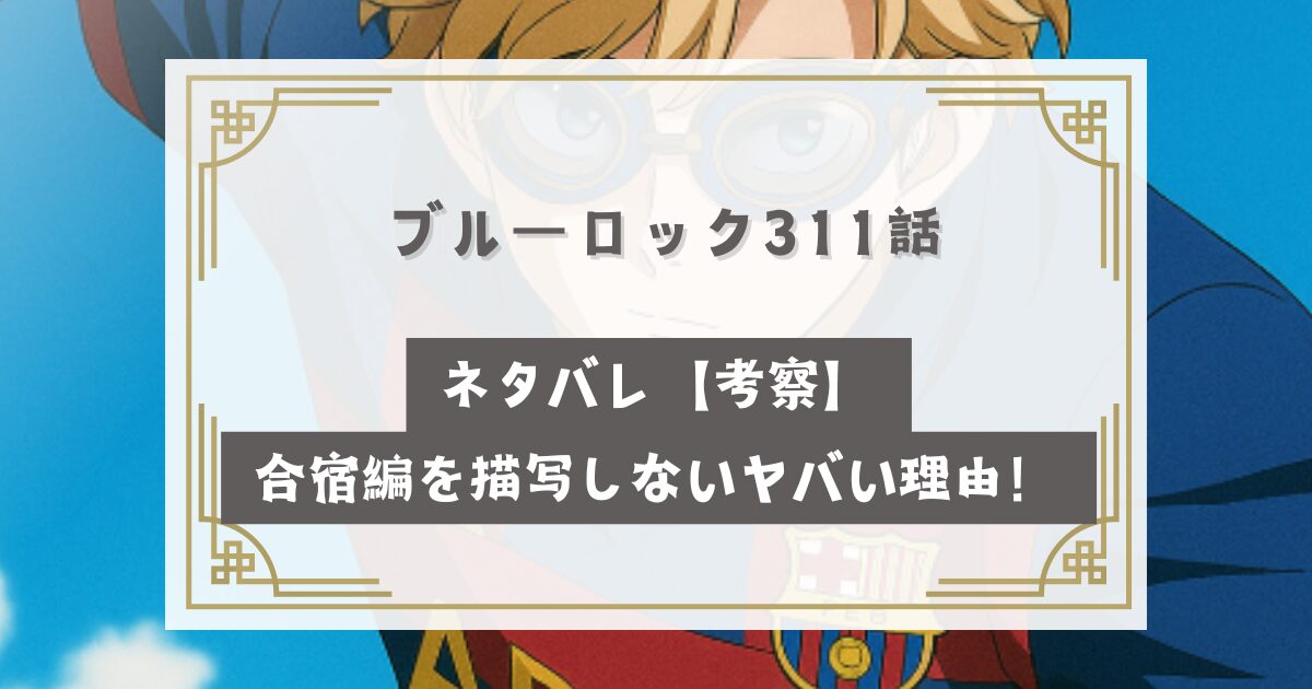 ブルーロック311話最新話ネタバレ【考察】合宿編を描写しないヤバい理由！