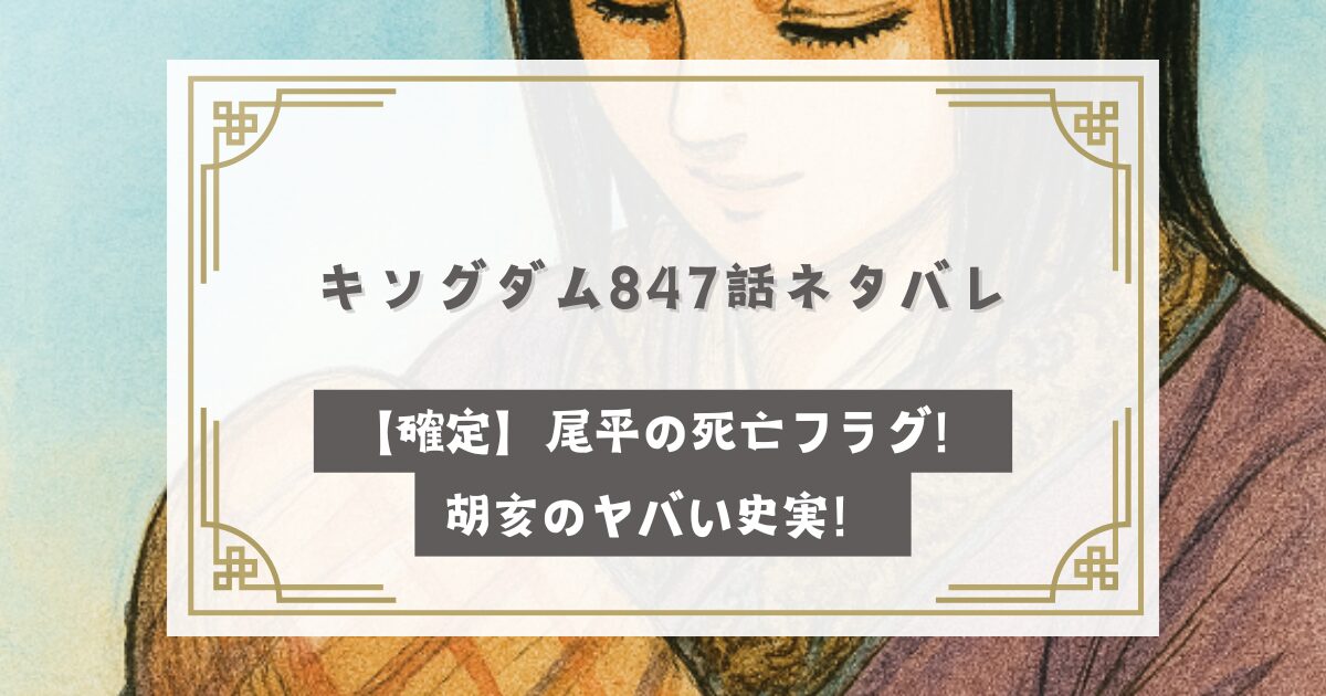 キングダム847話ネタバレ【確定】尾平の死亡フラグ！胡亥のヤバい史実！