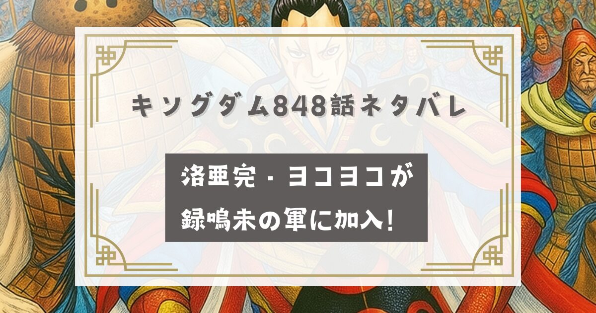 キングダム848話最新話ネタバレ【確定】洛亜完・ヨコヨコが録嗚未の軍に加入！