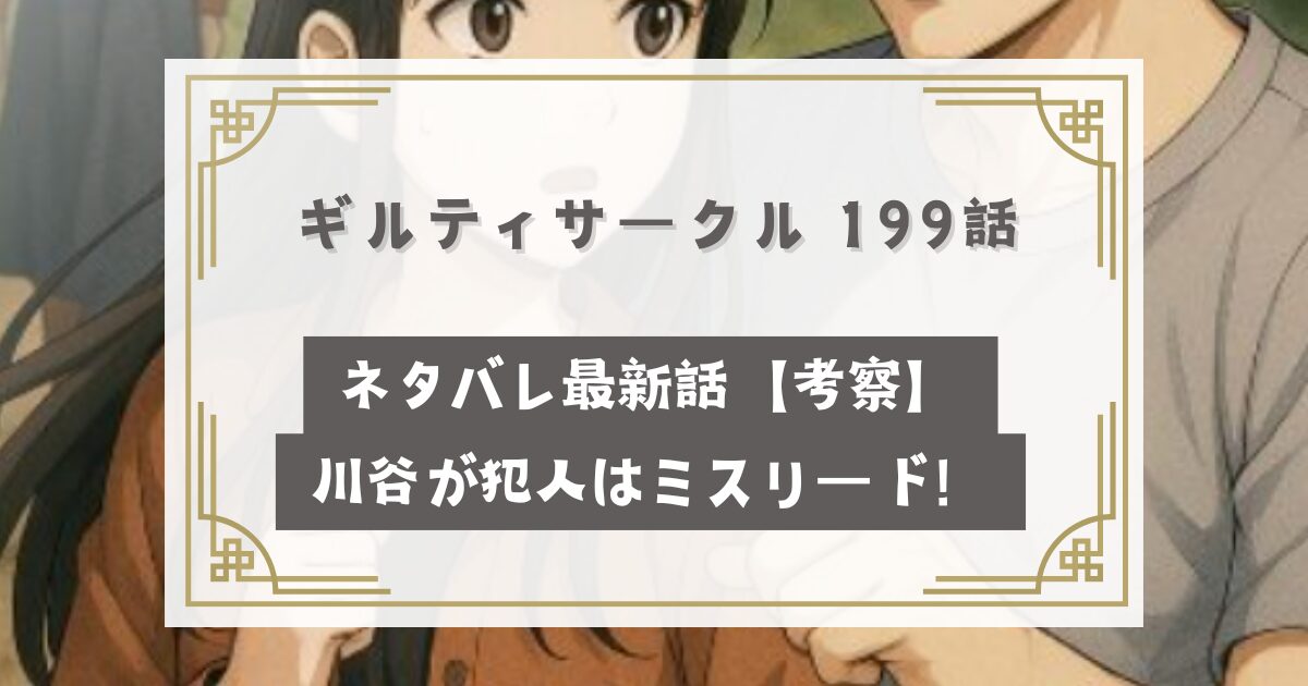 ギルティサークル 199話ネタバレ最新話【考察】川谷が犯人はミスリード！