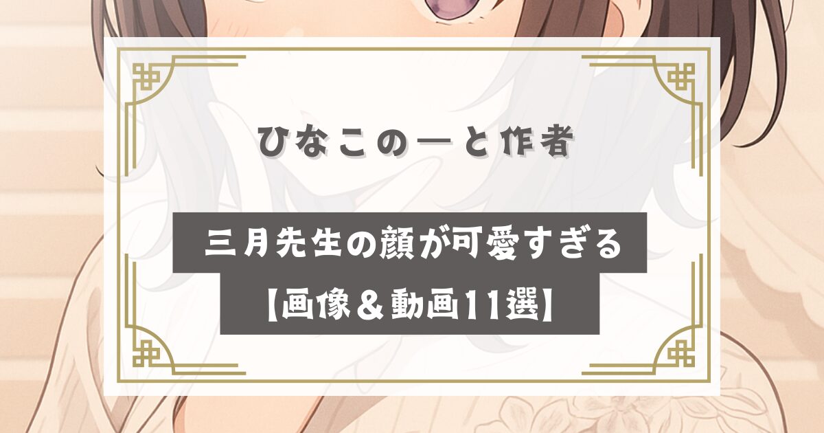 ひなこのーと作者(三月)漫画家の顔が可愛すぎる【画像＆動画11選】